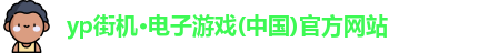 yp街机·电子游戏(中国)官方网站